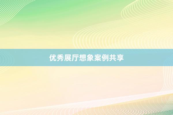 优秀展厅想象案例共享