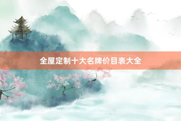 全屋定制十大名牌价目表大全