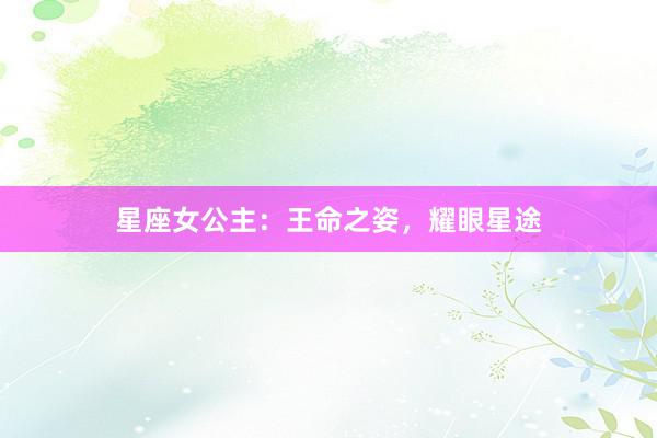 星座女公主：王命之姿，耀眼星途