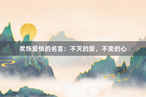 奖饰爱情的名言：不灭的爱，不变的心