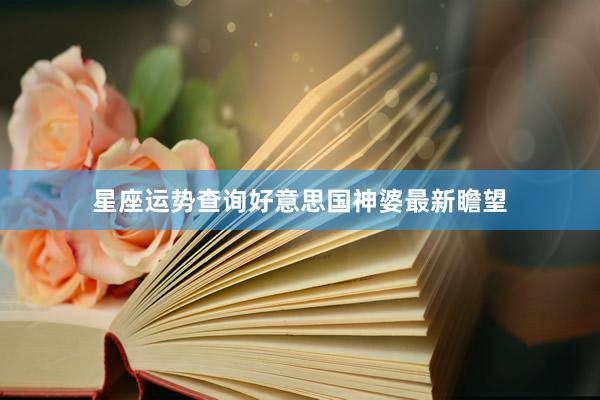 星座运势查询好意思国神婆最新瞻望