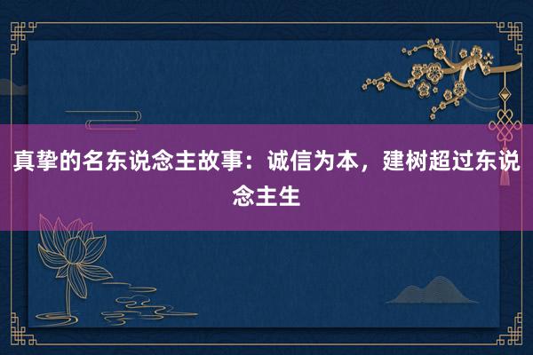 真挚的名东说念主故事：诚信为本，建树超过东说念主生