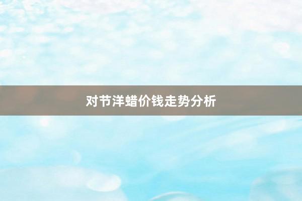 对节洋蜡价钱走势分析
